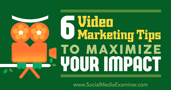 6-video-marketing-tips-to-maximize-your-impact